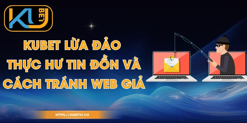 Kubet Lừa Đảo - Thực Hư Tin Đồn Và Cách Tránh Web Giả 1 Kubet Lừa Đảo - Thực Hư Tin Đồn Và Cách Tránh Web Giả