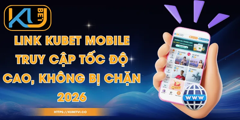 Link Kubet Mobile - Truy Cập Tốc Độ Cao, Không Bị Chặn 2026 1 Link Kubet Mobile - Truy Cập Tốc Độ Cao, Không Bị Chặn 2026